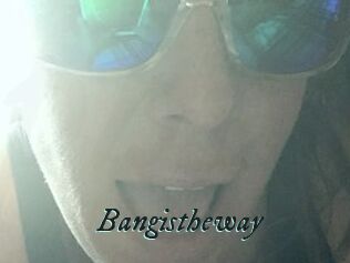 Bangistheway
